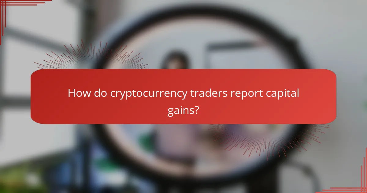 How do cryptocurrency traders report capital gains?