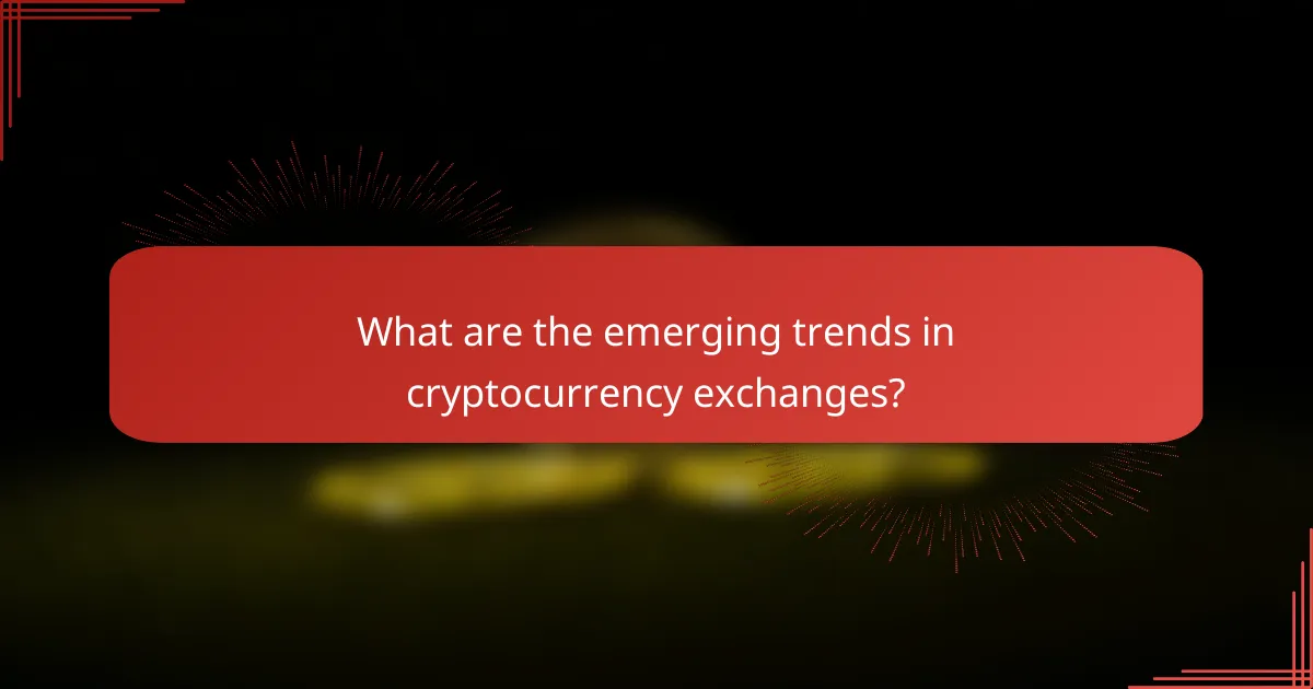 What are the emerging trends in cryptocurrency exchanges?