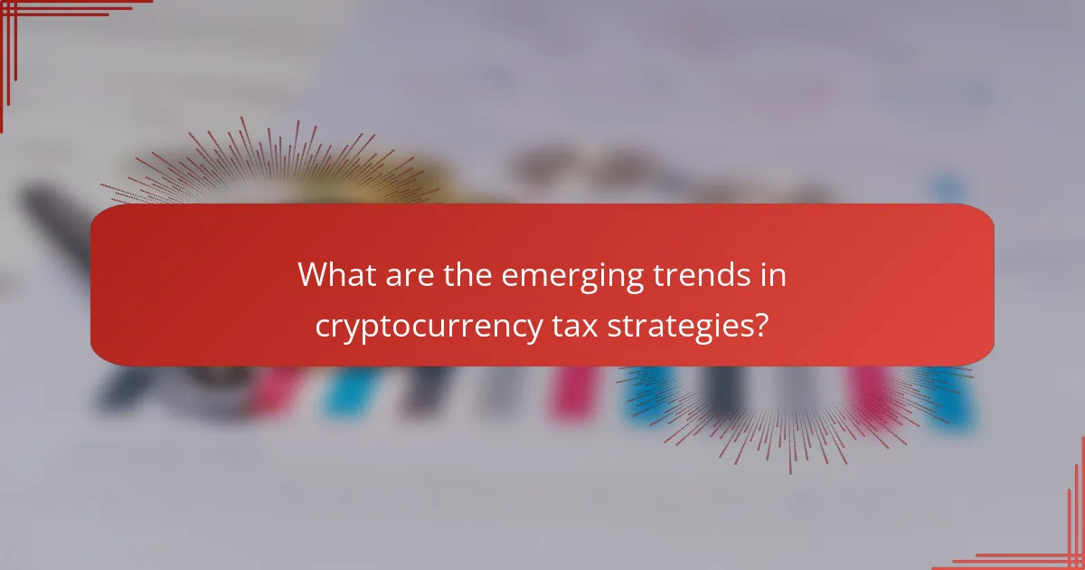 What are the emerging trends in cryptocurrency tax strategies?