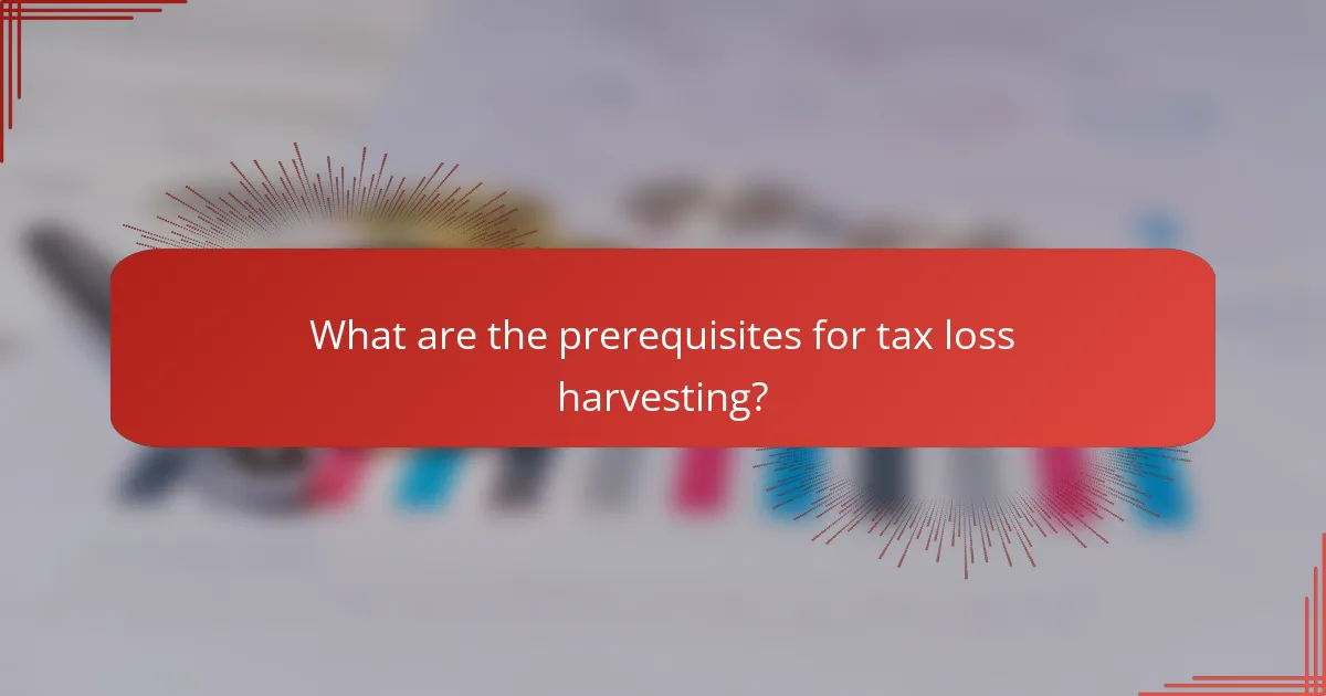 What are the prerequisites for tax loss harvesting?