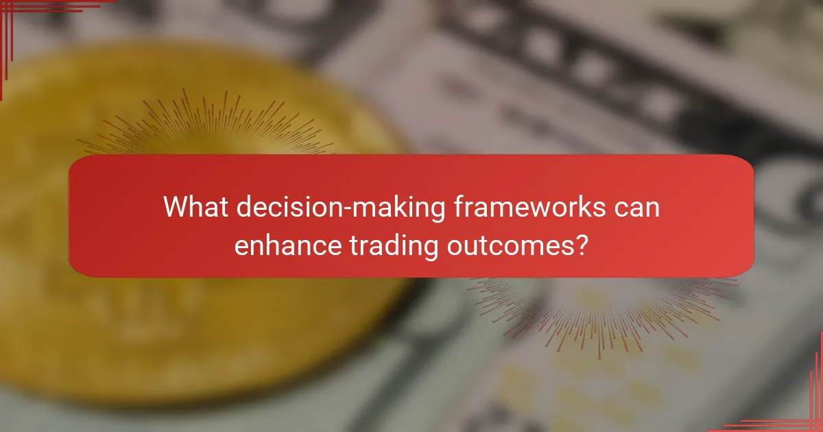 What decision-making frameworks can enhance trading outcomes?