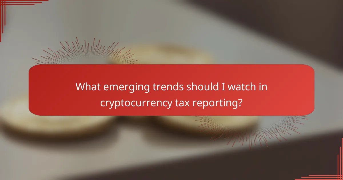 What emerging trends should I watch in cryptocurrency tax reporting?