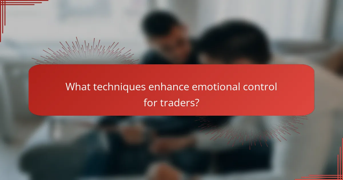 What techniques enhance emotional control for traders?