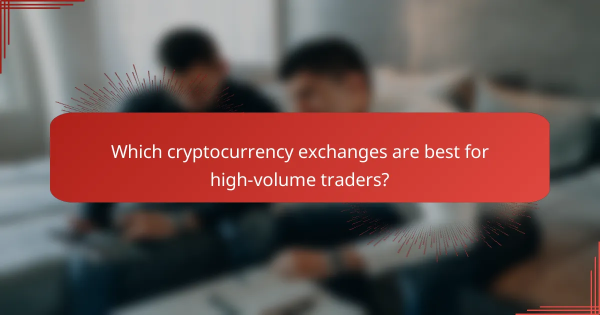 Which cryptocurrency exchanges are best for high-volume traders?